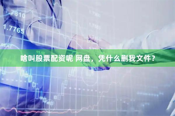 啥叫股票配资呢 网盘，凭什么删我文件？