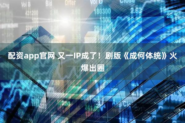 配资app官网 又一IP成了！剧版《成何体统》火爆出圈