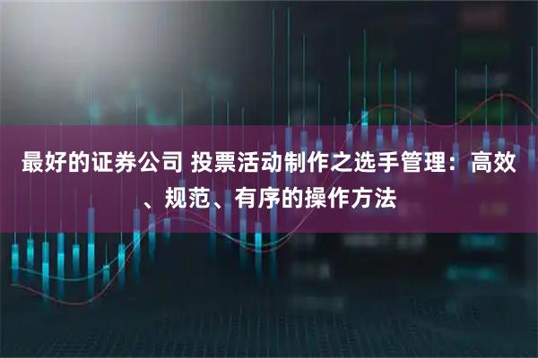 最好的证券公司 投票活动制作之选手管理：高效、规范、有序的操作方法