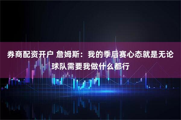 券商配资开户 詹姆斯：我的季后赛心态就是无论球队需要我做什么都行
